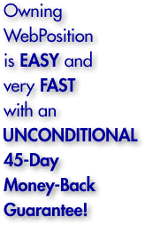 Owning WebPosition is EASY and very FAST with an UNCONDITIONAL 45-DAY Money-Back Guarantee